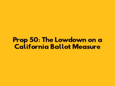 Prop 50: The Lowdown on a California Ballot Measure