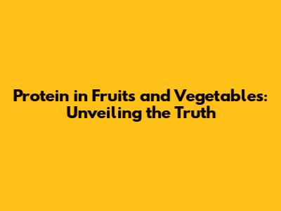 Protein in Fruits and Vegetables: Unveiling the Truth