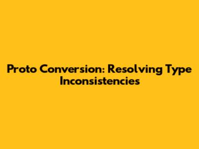 Proto Conversion: Resolving Type Inconsistencies