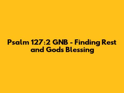Psalm 127:2 GNB - Finding Rest and God's Blessing