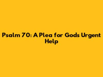 Psalm 70: A Plea for God's Urgent Help