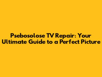 Psebosolose TV Repair: Your Ultimate Guide to a Perfect Picture