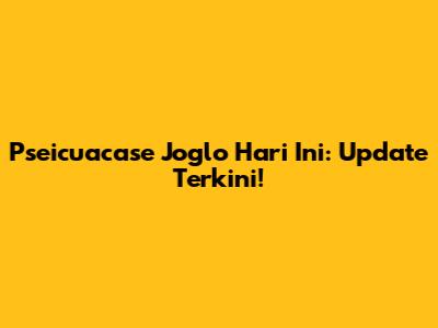 Pseicuacase Joglo Hari Ini: Update Terkini!