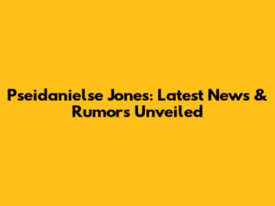 Pseidanielse Jones: Latest News & Rumors Unveiled