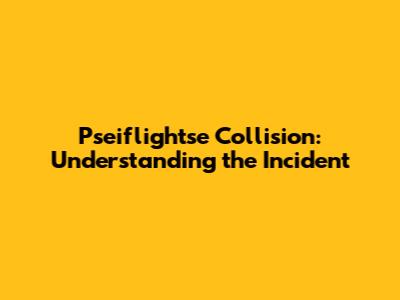 Pseiflightse Collision: Understanding the Incident