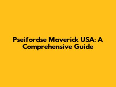 Pseifordse Maverick USA: A Comprehensive Guide