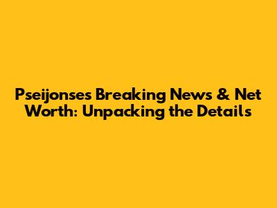 Pseijonse's Breaking News & Net Worth: Unpacking the Details