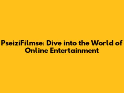 PseiziFilmse: Dive into the World of Online Entertainment