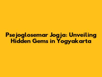 Psejoglosemar Jogja: Unveiling Hidden Gems in Yogyakarta