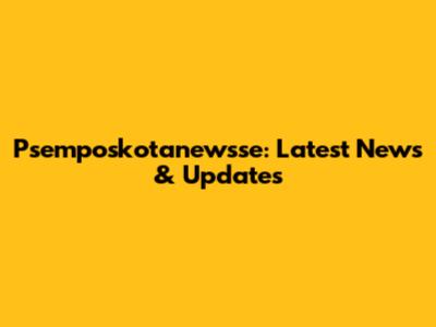 Psemposkotanewsse: Latest News & Updates