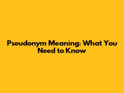 Pseudonym Meaning: What You Need to Know