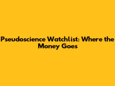 Pseudoscience Watchlist: Where the Money Goes