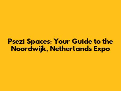 Psezi Spaces: Your Guide to the Noordwijk, Netherlands Expo