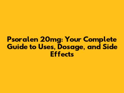 Psoralen 20mg: Your Complete Guide to Uses, Dosage, and Side Effects