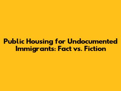 Public Housing for Undocumented Immigrants: Fact vs. Fiction
