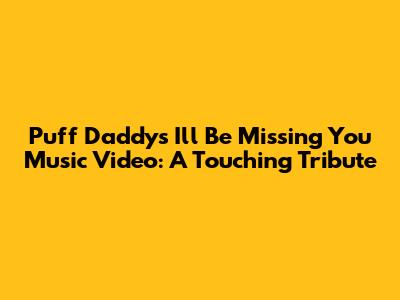 Puff Daddy's 'I'll Be Missing You' Music Video: A Touching Tribute