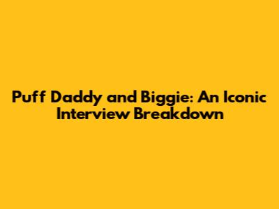 Puff Daddy and Biggie: An Iconic Interview Breakdown