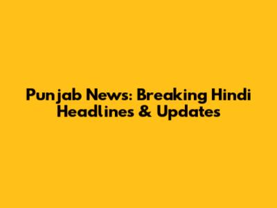 Punjab News: Breaking Hindi Headlines & Updates