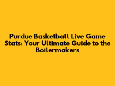 Purdue Basketball Live Game Stats: Your Ultimate Guide to the Boilermakers