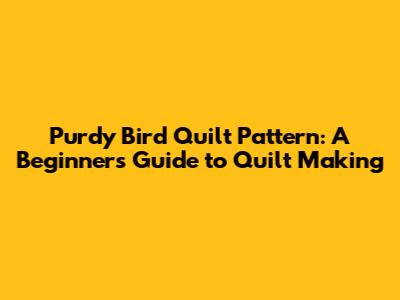 Purdy Bird Quilt Pattern: A Beginner's Guide to Quilt Making