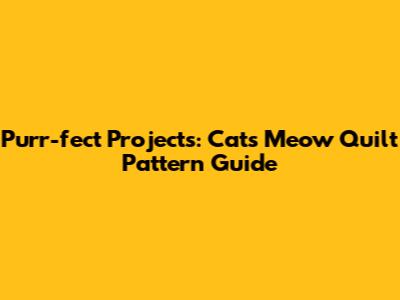 Purr-fect Projects: Cats Meow Quilt Pattern Guide