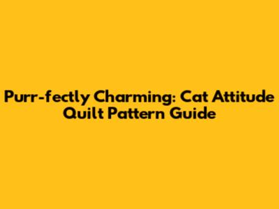 Purr-fectly Charming: Cat Attitude Quilt Pattern Guide