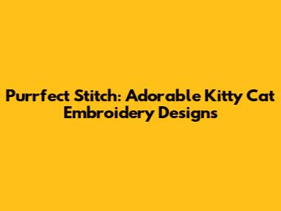Purrfect Stitch: Adorable Kitty Cat Embroidery Designs