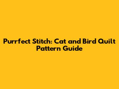 Purrfect Stitch: Cat and Bird Quilt Pattern Guide