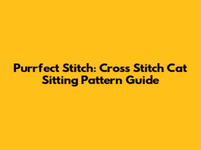 Purrfect Stitch: Cross Stitch Cat Sitting Pattern Guide
