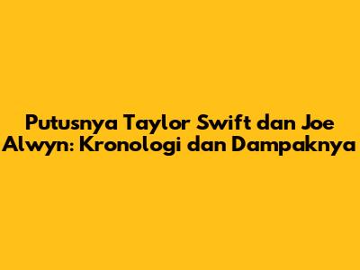 Putusnya Taylor Swift dan Joe Alwyn: Kronologi dan Dampaknya