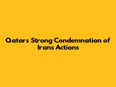 Qatar's Strong Condemnation of Iran's Actions