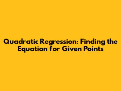 Quadratic Regression: Finding the Equation for Given Points