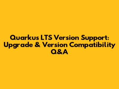 Quarkus LTS Version Support: Upgrade & Version Compatibility Q&A