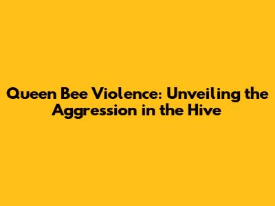 Queen Bee Violence: Unveiling the Aggression in the Hive