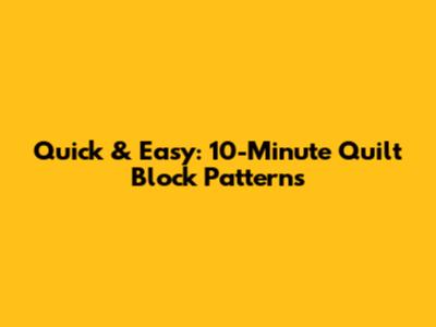 Quick & Easy: 10-Minute Quilt Block Patterns