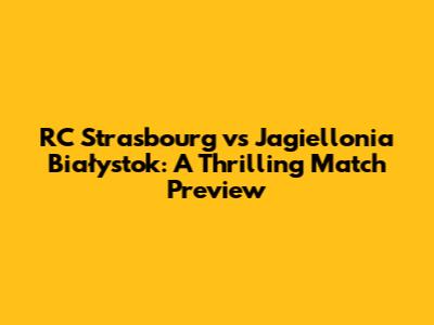 RC Strasbourg vs Jagiellonia Białystok: A Thrilling Match Preview