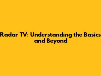 Radar TV: Understanding the Basics and Beyond