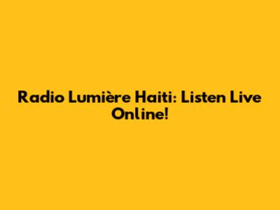 Radio Lumière Haiti: Listen Live Online!