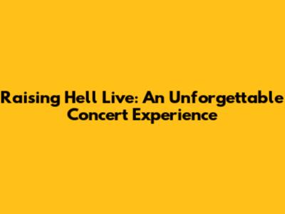 Raising Hell Live: An Unforgettable Concert Experience