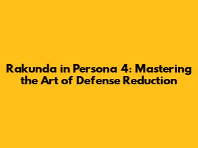 Rakunda in Persona 4: Mastering the Art of Defense Reduction