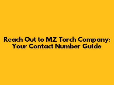Reach Out to MZ Torch Company: Your Contact Number Guide