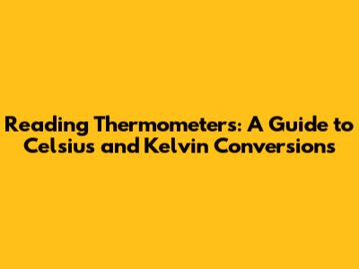 Reading Thermometers: A Guide to Celsius and Kelvin Conversions