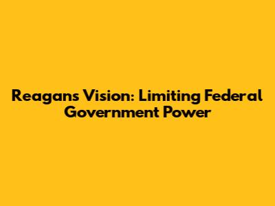 Reagan's Vision: Limiting Federal Government Power