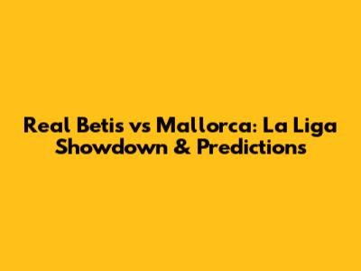 Real Betis vs Mallorca: La Liga Showdown & Predictions