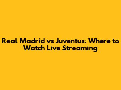 Real Madrid vs Juventus: Where to Watch Live Streaming