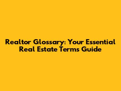 Realtor Glossary: Your Essential Real Estate Terms Guide