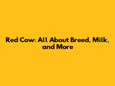 Red Cow: All About Breed, Milk, and More