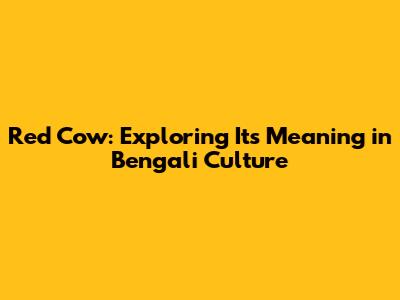 Red Cow: Exploring Its Meaning in Bengali Culture