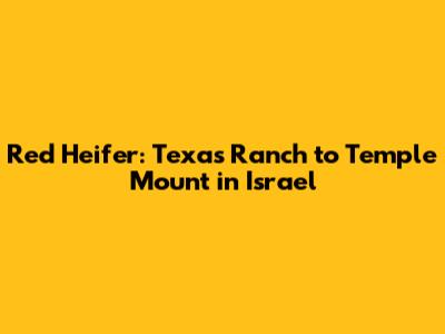 Red Heifer: Texas Ranch to Temple Mount in Israel