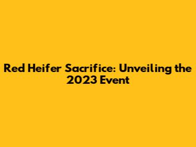 Red Heifer Sacrifice: Unveiling the 2023 Event